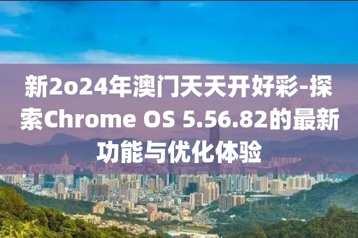 新2o24年澳门天天开好彩-探索Chrome OS 5.56.82的最新功能与优化体验