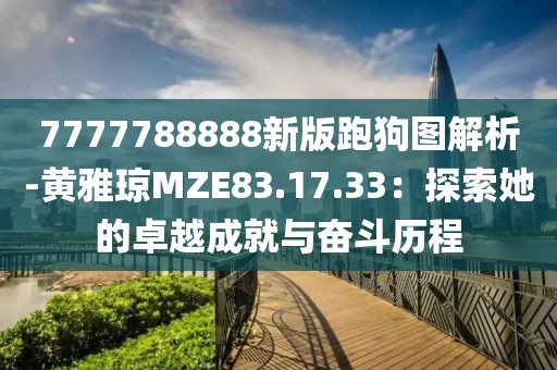 7777788888新版跑狗图解析-黄雅琼MZE83.17.33：探索她的卓越成就与奋斗历程