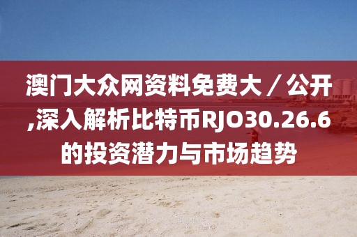 澳门大众网资料免费大／公开,深入解析比特币RJO30.26.6的投资潜力与市场趋势