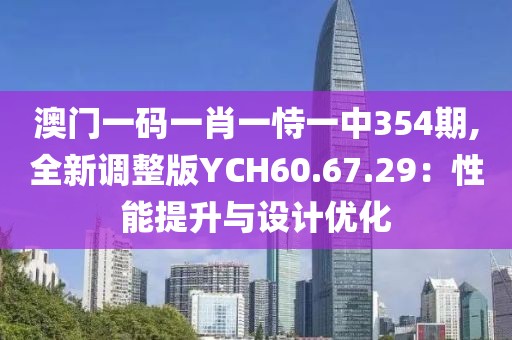 澳门一码一肖一恃一中354期,全新调整版YCH60.67.29：性能提升与设计优化