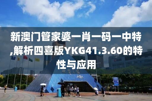 新澳门管家婆一肖一码一中特,解析四喜版YKG41.3.60的特性与应用