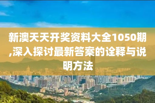 新澳天天开奖资料大全1050期,深入探讨最新答案的诠释与说明方法