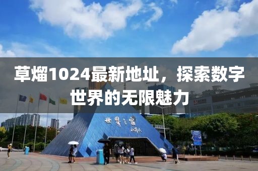 草熘1024最新地址，探索数字世界的无限魅力
