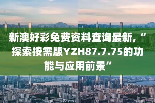 新澳好彩免费资料查询最新,“探索按需版YZH87.7.75的功能与应用前景”