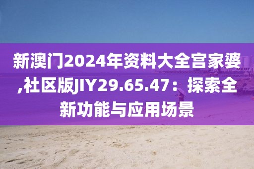 新澳门2024年资料大全宫家婆,社区版JIY29.65.47：探索全新功能与应用场景