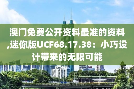 澳门免费公开资料最准的资料,迷你版UCF68.17.38：小巧设计带来的无限可能