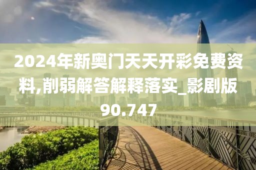 2024年新奥门天天开彩免费资料,削弱解答解释落实_影剧版90.747