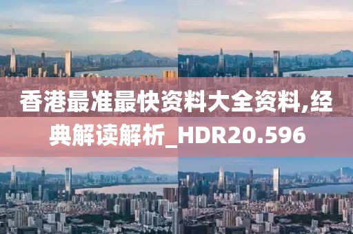 香港最准最快资料大全资料,经典解读解析_HDR20.596