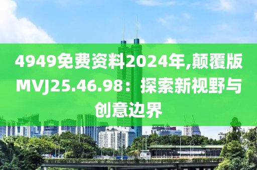 4949免费资料2024年,颠覆版MVJ25.46.98：探索新视野与创意边界
