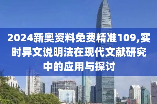 2024新奥资料免费精准109,实时异文说明法在现代文献研究中的应用与探讨