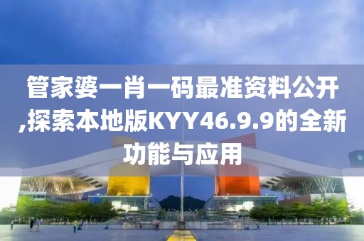 管家婆一肖一码最准资料公开,探索本地版KYY46.9.9的全新功能与应用