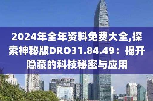 2024年全年资料免费大全,探索神秘版DRO31.84.49：揭开隐藏的科技秘密与应用