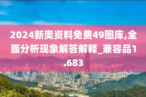 2024新奥资料免费49图库,全面分析现象解答解释_兼容品1.683