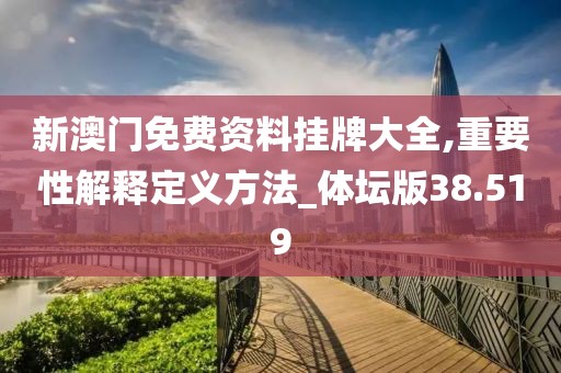 新澳门免费资料挂牌大全,重要性解释定义方法_体坛版38.519