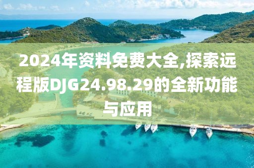 2024年资料免费大全,探索远程版DJG24.98.29的全新功能与应用
