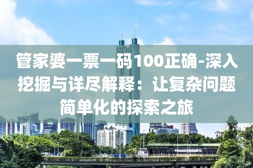 管家婆一票一码100正确-深入挖掘与详尽解释：让复杂问题简单化的探索之旅