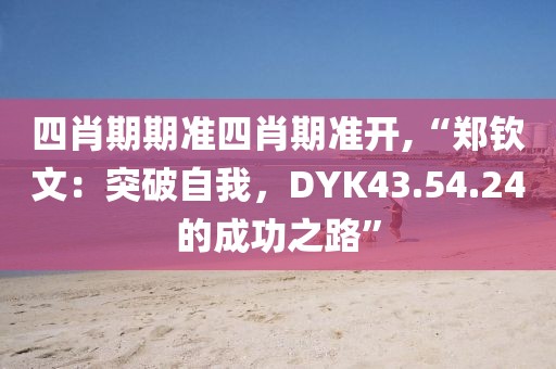四肖期期准四肖期准开,“郑钦文：突破自我，DYK43.54.24的成功之路”