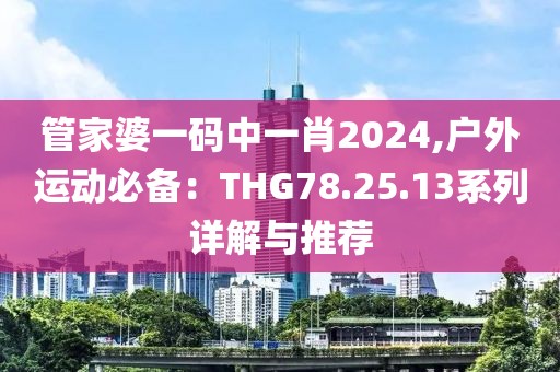 管家婆一码中一肖2024,户外运动必备：THG78.25.13系列详解与推荐
