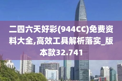 二四六天好彩(944CC)免费资料大全,高效工具解析落实_版本款32.741