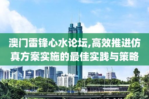 澳门雷锋心水论坛,高效推进仿真方案实施的最佳实践与策略