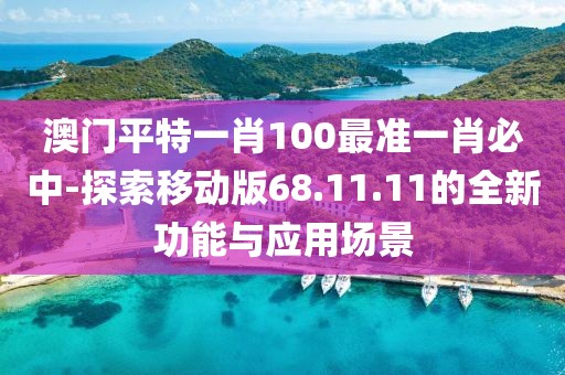 澳门平特一肖100最准一肖必中-探索移动版68.11.11的全新功能与应用场景