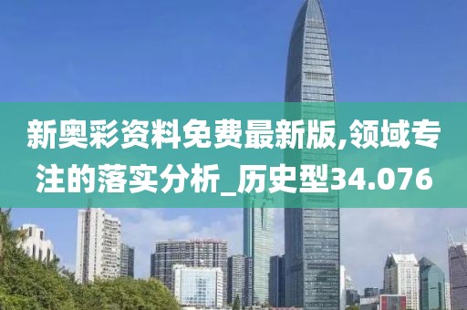 新奥彩资料免费最新版,领域专注的落实分析_历史型34.076