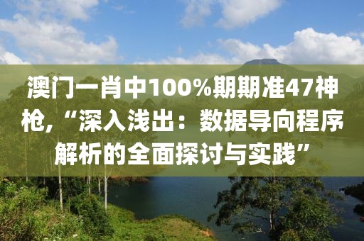 澳门一肖中100%期期准47神枪,“深入浅出：数据导向程序解析的全面探讨与实践”