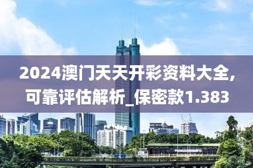 2024澳门天天开彩资料大全,可靠评估解析_保密款1.383