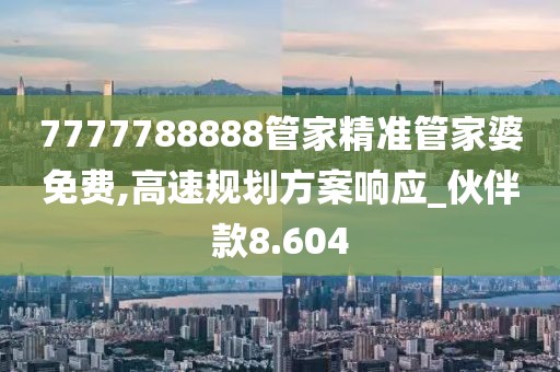 7777788888管家精准管家婆免费,高速规划方案响应_伙伴款8.604