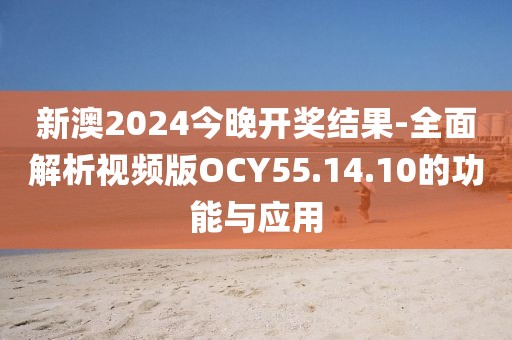 新澳2024今晚开奖结果-全面解析视频版OCY55.14.10的功能与应用