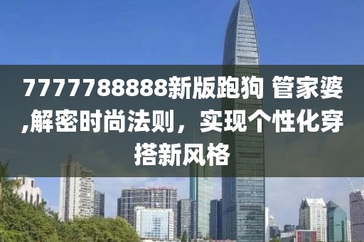 7777788888新版跑狗 管家婆,解密时尚法则，实现个性化穿搭新风格