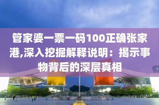 管家婆一票一码100正确张家港,深入挖掘解释说明：揭示事物背后的深层真相