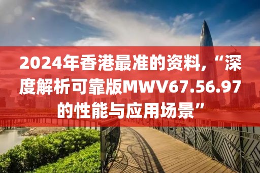 2024年香港最准的资料,“深度解析可靠版MWV67.56.97的性能与应用场景”