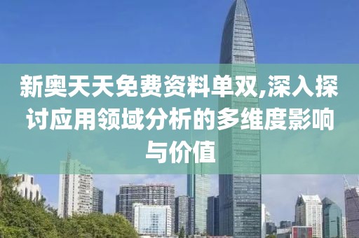 新奥天天免费资料单双,深入探讨应用领域分析的多维度影响与价值
