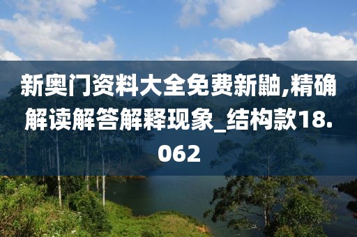 新奥门资料大全免费新鼬,精确解读解答解释现象_结构款18.062