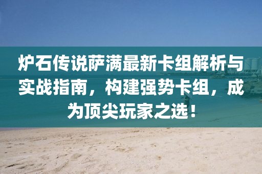 炉石传说萨满最新卡组解析与实战指南，构建强势卡组，成为顶尖玩家之选！