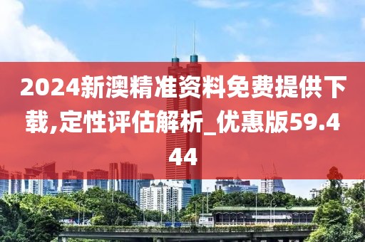 2024新澳精准资料免费提供下载,定性评估解析_优惠版59.444