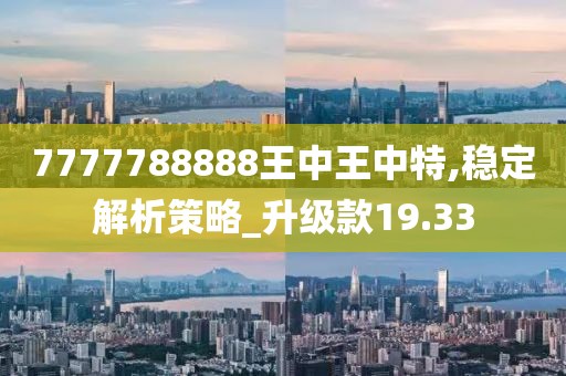7777788888王中王中特,稳定解析策略_升级款19.33