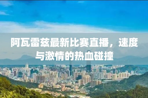 阿瓦雷兹最新比赛直播，速度与激情的热血碰撞