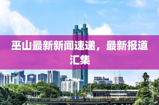 巫山最新新闻速递，最新报道汇集