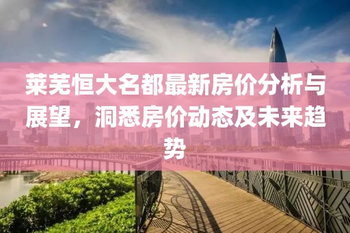 莱芜恒大名都最新房价分析与展望，洞悉房价动态及未来趋势