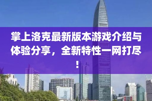 掌上洛克最新版本游戏介绍与体验分享，全新特性一网打尽！