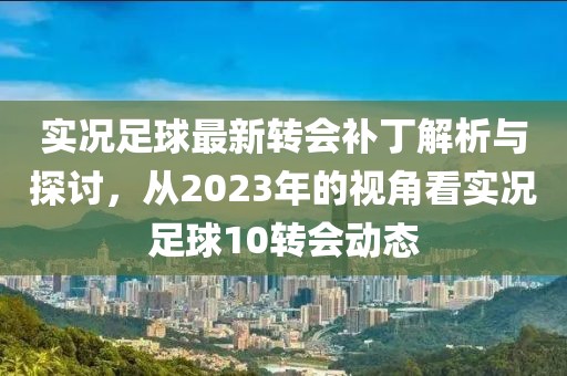 实况足球最新转会补丁解析与探讨，从2023年的视角看实况足球10转会动态