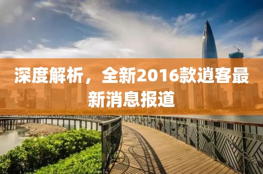深度解析，全新2016款逍客最新消息报道