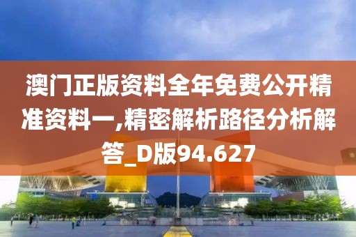 澳门正版资料全年免费公开精准资料一,精密解析路径分析解答_D版94.627