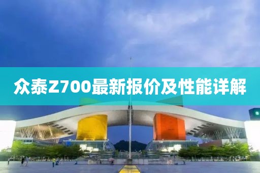 众泰Z700最新报价及性能详解