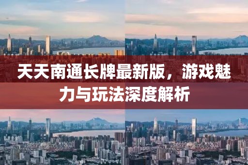 天天南通长牌最新版，游戏魅力与玩法深度解析