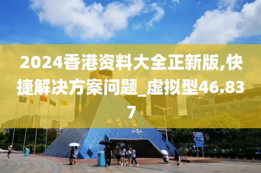 2024香港资料大全正新版,快捷解决方案问题_虚拟型46.837