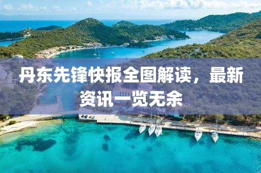 丹东先锋快报全图解读，最新资讯一览无余