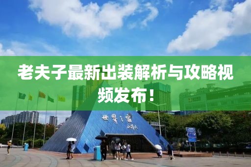 老夫子最新出装解析与攻略视频发布！